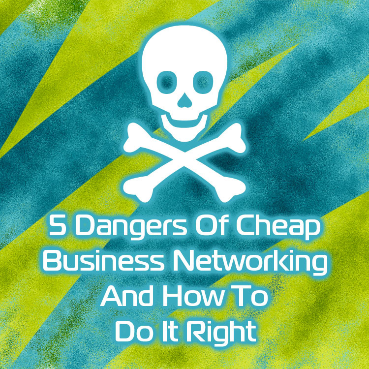 5 Dangers Of Cheap Business Networking And How To Do It Right